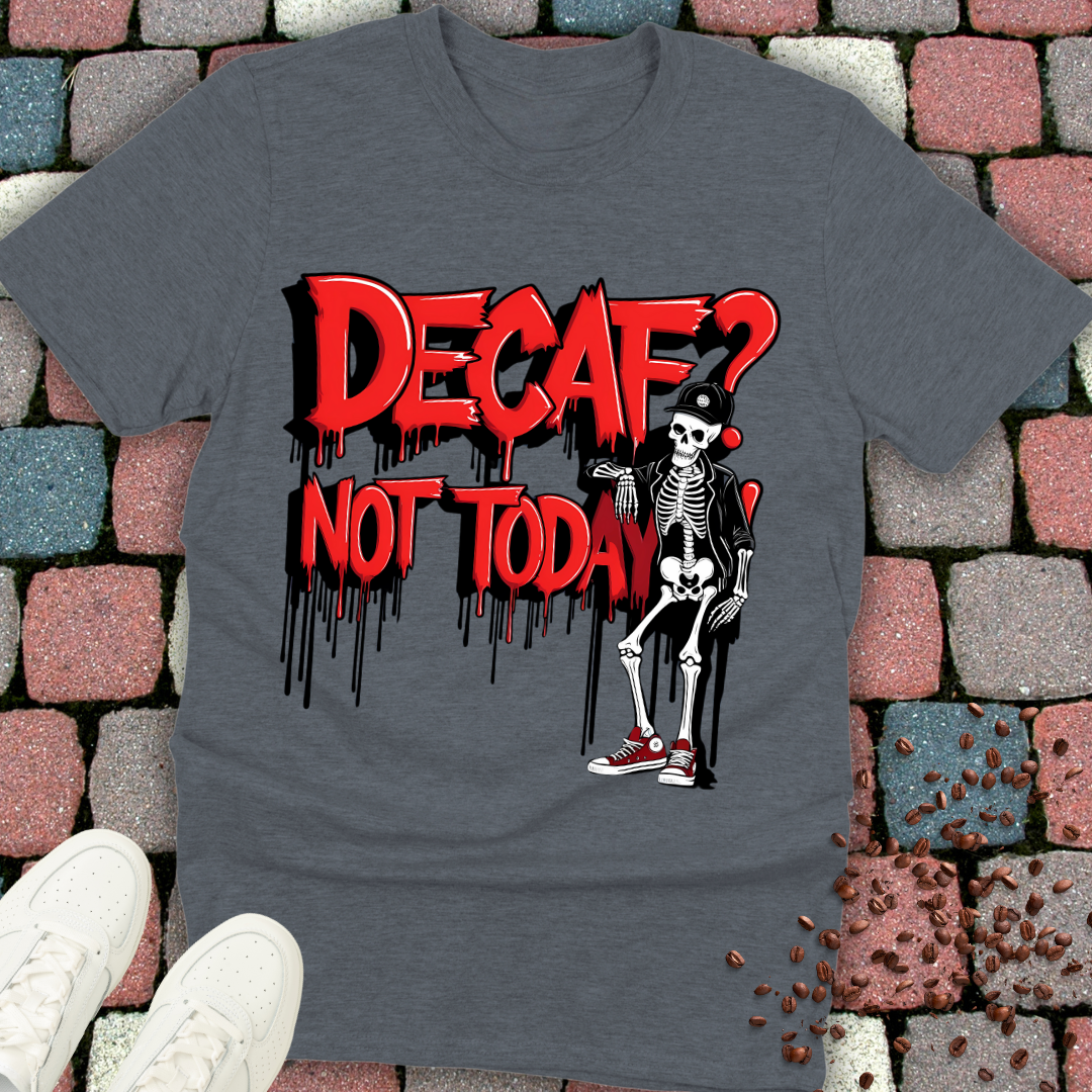 Decaf? Not today! T-shirt