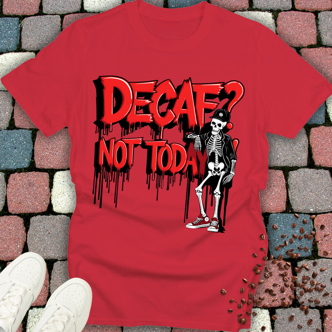 Decaf? Not today! T-shirt